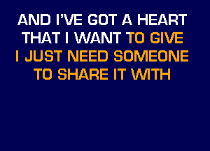 AND I'VE GOT A HEART
THAT I WANT TO GIVE
I JUST NEED SOMEONE
TO SHARE IT WITH