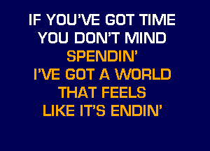 IF YOU'VE GOT TIME
YOU DON'T MIND
SPENDIN'

I'VE GOT A WORLD
THAT FEELS
LIKE IT'S ENDIN'