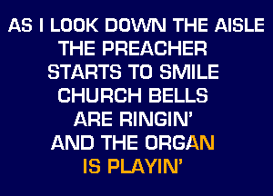 AS I LOOK DOWN THE AISLE
THE PREACHER
STARTS T0 SMILE
CHURCH BELLS
ARE RINGIN'

AND THE ORGAN
IS PLAYIN'
