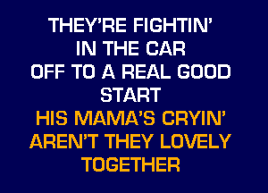 THEYTw'E FIGHTIN'
IN THE CAR
OFF TO A REAL GOOD
START
HIS MAMA'S CRYIN'
AREN'T THEY LOVELY
TOGETHER
