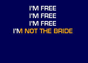 I'M FREE
I'M FREE
I'M FREE
I'M NOT THE BRIDE