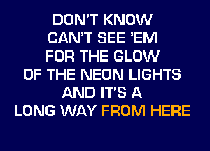 DON'T KNOW
CAN'T SEE 'EM
FOR THE GLOW

OF THE NEON LIGHTS
AND ITS A
LONG WAY FROM HERE