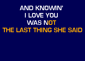 AND KNOVVIM
I LOVE YOU
WAS NOT
THE LAST THING SHE SAID