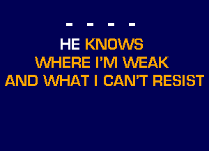 HE KNOWS
WHERE I'M WEAK

AND WHAT I CAN'T RESIST