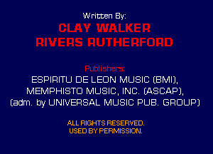 Written Byi

ESPIRITU DE LEON MUSIC EBMIJ.
MEMPHISTD MUSIC, INC. IASCAPJ.
Eadm. by UNIVERSAL MUSIC PUB. GROUP)

ALL RIGHTS RESERVED.
USED BY PERMISSION.