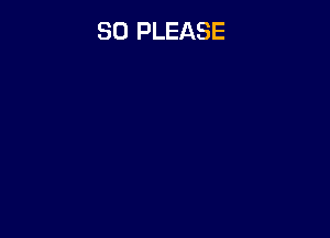 SO PLEASE