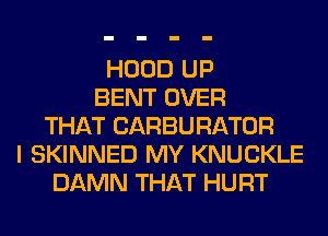 HOOD UP
BENT OVER
THAT CARBURATOR
I SKINNED MY KNUCKLE
DAMN THAT HURT