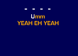 Umm
YEAH EH YEAH