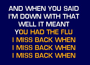 AND INHEN YOU SAID
I'M DOWN INITH THAT
WELL IT MEANT
YOU HAD THE FLU
I MISS BACK INHEN
I MISS BACK INHEN
I MISS BACK INHEN