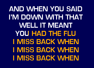 AND INHEN YOU SAID
I'M DOWN INITH THAT
WELL IT MEANT
YOU HAD THE FLU
I MISS BACK INHEN
I MISS BACK INHEN
I MISS BACK INHEN