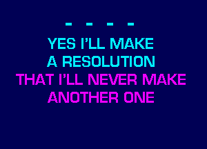 YES I'LL MAKE
A RESOLUTION