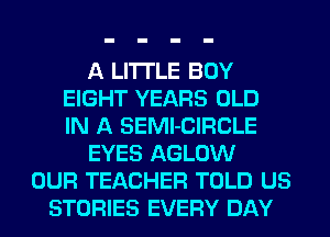A LITTLE BOY
EIGHT YEARS OLD
IN A SEMl-CIFICLE
EYES AGLOW
OUR TEACHER TOLD US
STORIES EVERY DAY