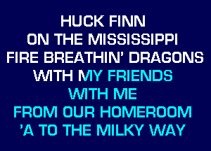 HUCK FINN
ON THE MISSISSIPPI
FIRE BREATHIN' DRAGONS
WITH MY FRIENDS
WITH ME
FROM OUR HOMEROOM
'A TO THE MILKY WAY