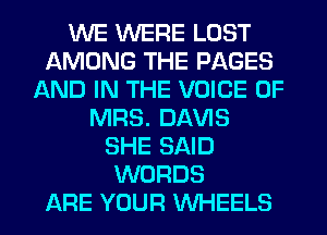 WE WERE LOST
AMONG THE PAGES
AND IN THE VOICE OF
MRS. DAVIS
SHE SAID
WORDS
ARE YOUR WHEELS