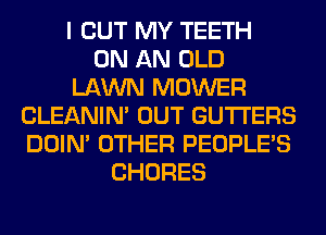 I OUT MY TEETH
ON AN OLD
LAWN MOWER
CLEANIN' OUT GUTI'ERS
DOIN' OTHER PEOPLE'S
CHORES
