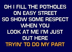OH I FILL THE POTHOLES
0N EASY STREET
SO SHOW SOME RESPECT
WHEN YOU
LOOK AT ME I'M JUST
OUT HERE
TRYIN' TO DO MY PART