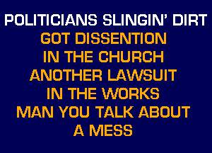 POLITICIANS SLINGIN' DIRT
GOT DISSENTION
IN THE CHURCH
ANOTHER LAWSUIT
IN THE WORKS
MAN YOU TALK ABOUT
A MESS