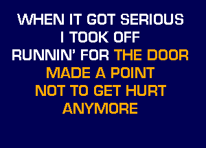 WHEN IT GOT SERIOUS
I TOOK OFF
RUNNIN' FOR THE DOOR
MADE A POINT
NOT TO GET HURT
ANYMORE