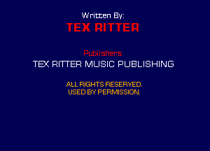Written Byz

TEX RITTER MUSIC PUBLISHING

ALI. HGHTS RESERVED,
USED BY Psmssm,