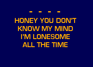HONEY YOU DON'T
KNOW MY MIND

I'M LONESOME
ALL THE TIME