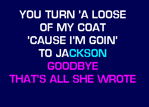 YOU TURN 'A LOOSE
OF MY COAT
'CAUSE I'M GUIN'
T0 JACKSON