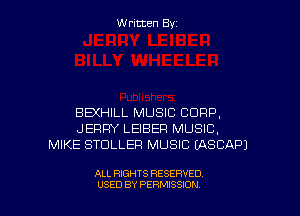 W ritcen By

BEXHILL MUSIC CORP,
JERRY LEIBEFI MUSIC,
MIKE STDLLEFI MUSIC IASCAPJ

ALL RIGHTS RESERVED
USED BY PERMISSION
