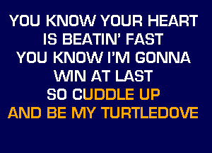 YOU KNOW YOUR HEART
IS BEATIN' FAST
YOU KNOW I'M GONNA
WIN AT LAST
80 CUDDLE UP
AND BE MY TURTLEDOVE