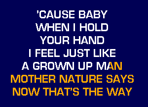 'CAUSE BABY
WHEN I HOLD
YOUR HAND
I FEEL JUST LIKE
A GROWN UP MAN
MOTHER NATURE SAYS
NOW THAT'S THE WAY