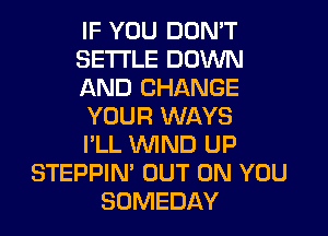 IF YOU DON'T
SETI'LE DOWN
AND CHANGE
YOUR WAYS
I'LL WND UP
STEPPIN' OUT ON YOU
SUMEDAY