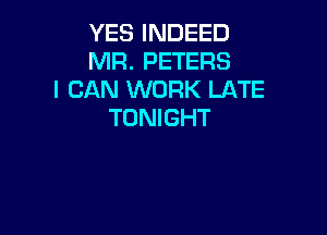 YES INDEED
MR. PETERS
I CAN WORK LATE
TONIGHT