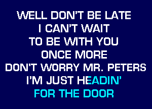 WELL DON'T BE LATE
I CAN'T WAIT
TO BE WITH YOU

ONCE MORE
DON'T WORRY MR. PETERS

I'M JUST HEADIN'
FOR THE DOOR