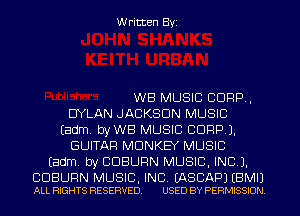 Written Byi

WB MUSIC CORP,
DYLAN JACKSON MUSIC
Eadm. byWB MUSIC CORP).
GUITAR MONKEY MUSIC
Eadm. by CDBURN MUSIC, INC).

CDBURN MUSIC, INC. EASCAPJ EBMIJ
ALL RIGHTS RESERVED. USED BY PERMISSION.