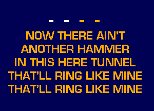 NOW THERE AIN'T
ANOTHER HAMMER
IN THIS HERE TUNNEL
THATLL RING LIKE MINE
THATLL RING LIKE MINE