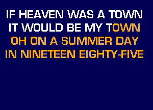 IF HEAVEN WAS A TOWN
IT WOULD BE MY TOWN
0H ON A SUMMER DAY

IN NINETEEN ElGHTY-FIVE