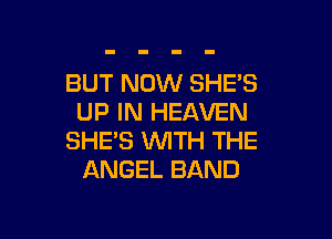 BUT NOW SHE'S
UP IN HEAVEN

SHEB WTH THE
ANGEL BAND