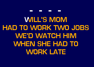 VVILL'S MOM
HAD TO WORK TWO JOBS
WE'D WATCH HIM
WHEN SHE HAD TO
WORK LATE