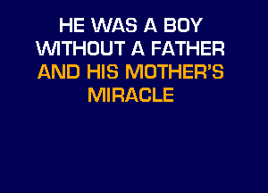 HE WAS A BOY
WITHOUT A FATHER
AND HIS MOTHER'S

MIRACLE