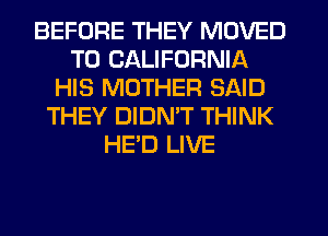 BEFORE THEY MOVED
TO CALIFORNIA
HIS MOTHER SAID
THEY DIDN'T THINK
HE'D LIVE
