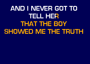 AND I NEVER GOT TO
TELL HER
THAT THE BOY
SHOWED ME THE TRUTH