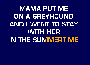 MAMA PUT ME
ON A GREYHOUND
AND I WENT TO STAY
WITH HER
IN THE SUMMERTIME