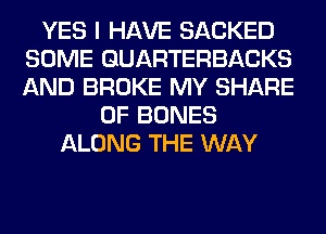 YES I HAVE SACKED
SOME GUARTERBACKS
AND BROKE MY SHARE

0F BONES
ALONG THE WAY