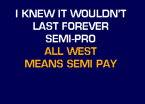 I KNEW IT WOULDN'T
LAST FOREVER
SEMI-PRO
ALL WEST
MEANS SEMI PAY