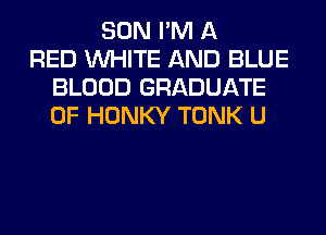 SON I'M A
RED WHITE AND BLUE
BLOOD GRADUATE
0F HONKY TONK U