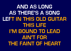AND AS LONG
AS THERE'S A SONG
LEFT IN THIS OLD GUITAR
THIS LIFE
I'M BOUND T0 LEAD
AIN'T FOR
THE FAINT 0F HEART