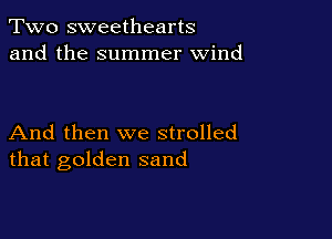 Two sweethearts
and the summer wind

And then we strolled
that golden sand