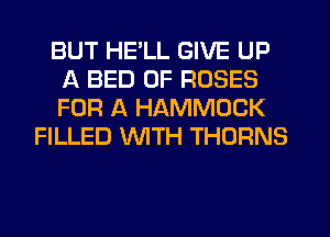 BUT HE'LL GIVE UP
A BED 0F ROSES
FOR A HAMMOCK

FILLED 'WITH THORNS