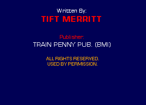 Written By

TRAIN PENNY PUB (BMIJ

ALL RIGHTS RESERVED
USED BY PERMISSION