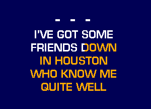 I'VE GOT SOME
FRIENDS DOWN

IN HOUSTON
WHO KNOW ME
QUITE WELL