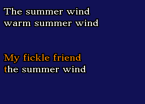 The summer wind
warm summer wind

My fickle friend
the summer wind