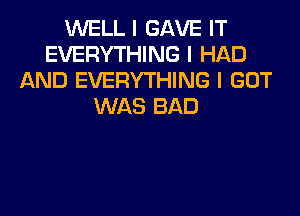 WELL I GAVE IT
EVERYTHING I HAD
AND EVERYTHING I GOT
WAS BAD